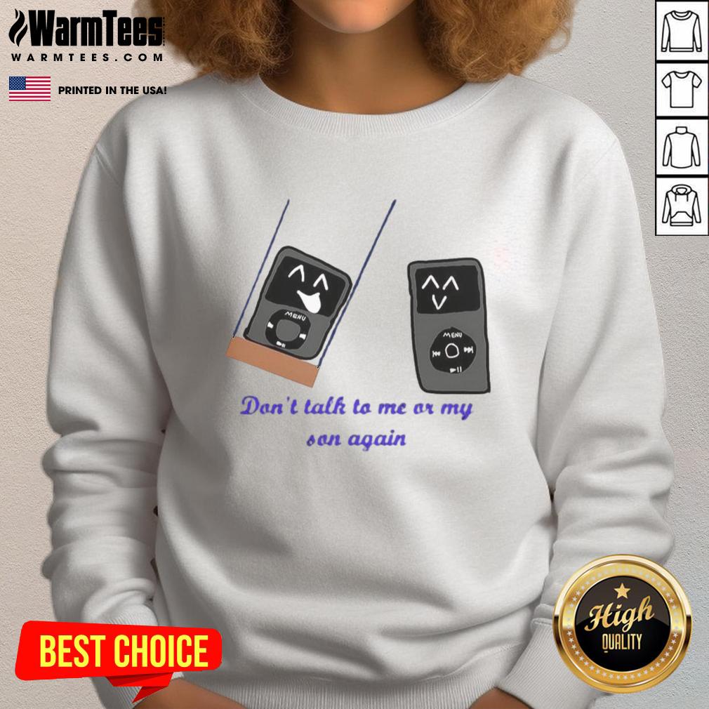 funny-ipod-meme-dont-talk-to-me-or-my-son-again-sweatshirt Alt Text: Funny iPod meme sweatshirt featuring 'Don't Talk to Me or My Son Again' text in bold, playful design.