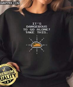 Funny 'Its Dangerous to Go Alone, Take This' Taco of Time sweatshirt featuring a whimsical taco design.