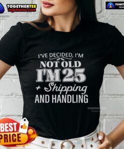 Funny ladies tee saying 'I'm not old, I'm 25 plus shipping & handling' - perfect for humorous gift ideas.