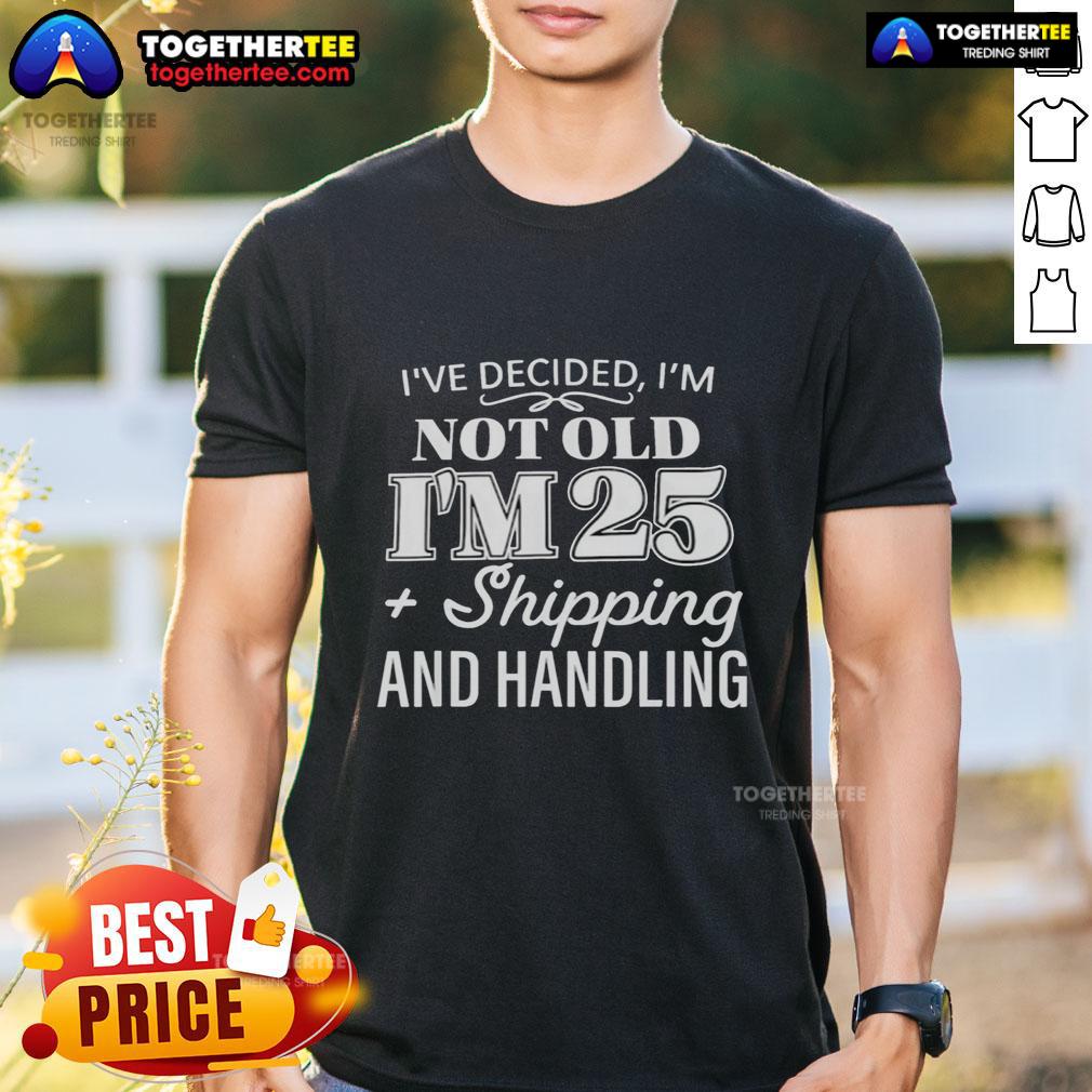 Funny I'Ve Decided I’M Not Old I’M 25 Plus Shipping Handling T Shirt Alt Text: Funny 'Ive Decided Im Not Old Im 25 Plus Shipping Handling' T-Shirt design for humorous birthday gifts.