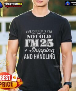 Alt Text: Funny 'Ive Decided Im Not Old Im 25 Plus Shipping Handling' T-Shirt design for humorous birthday gifts.