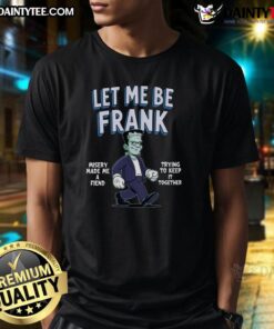 Funny Let Me Be Frank Misery Made Me A Friend Frankenstein T-Shirt featuring a quirky design and vibrant colors.
