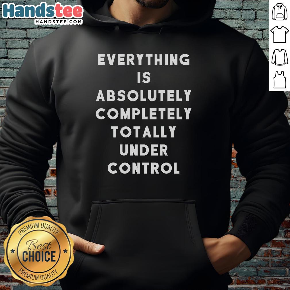 funny-sayings-everything-is-absolutely-completely-totally-under-control-hoodie Funny Sayings Everything Is Absolutely Completely Totally Under Control T-Shirt - Image 2