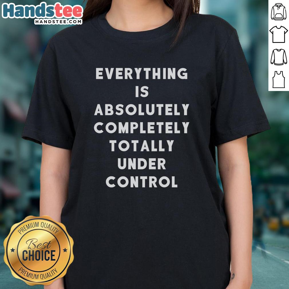 funny-sayings-everything-is-absolutely-completely-totally-under-control-ladies-tee Alt Text: Funny sayings t-shirt for women: 'Everything is Absolutely Completely Totally Under Control' in vibrant design.