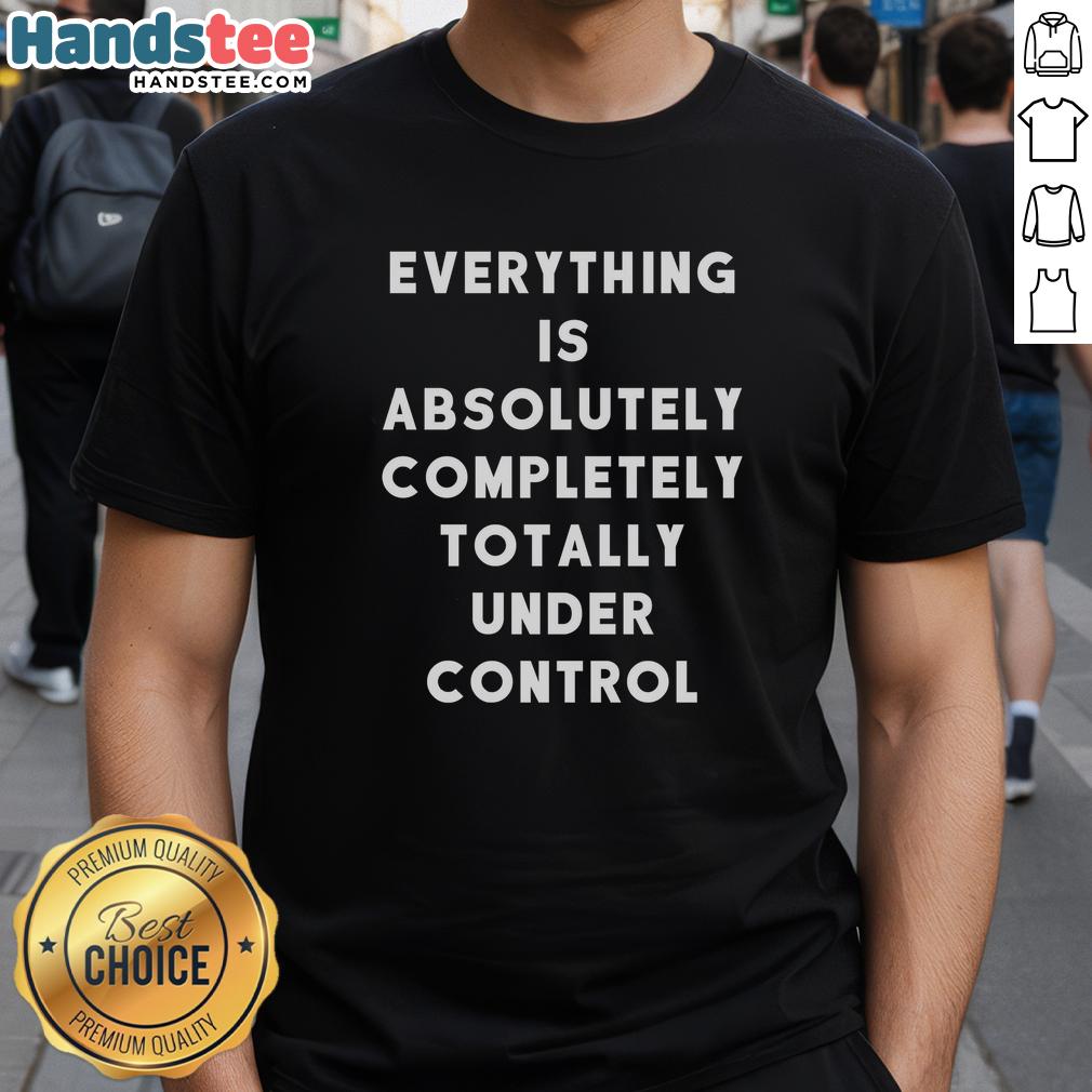 funny-sayings-everything-is-absolutely-completely-totally-under-control-t-shirt-1 Alt Text: Funny sayings T-shirt featuring Everything Is Absolutely Completely Totally Under Control graphic design.
