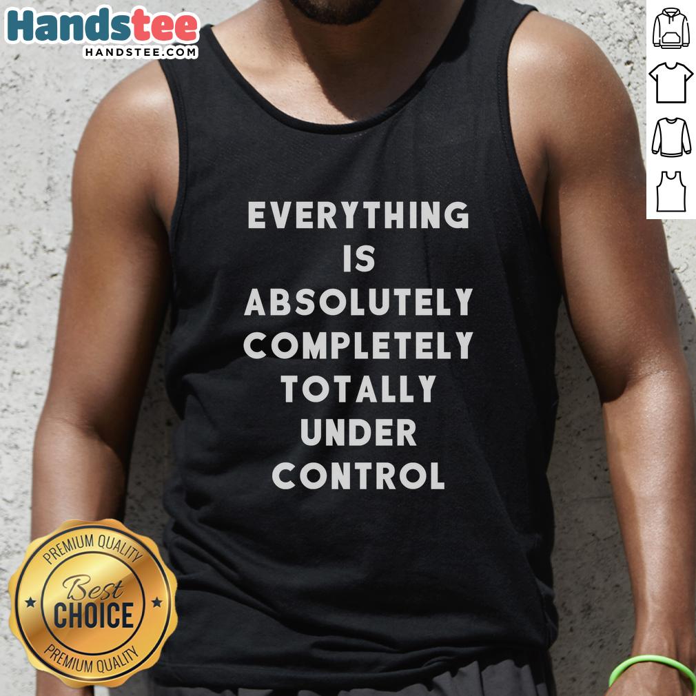 funny-sayings-everything-is-absolutely-completely-totally-under-control-tank-top Alt Text: Funny sayings tank top featuring 'Everything is absolutely completely totally under control' design.