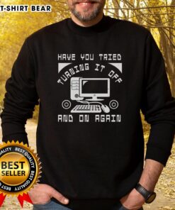 Funny tech support sweatshirt featuring 'Have you tried turning it off and on again?' in playful typography.