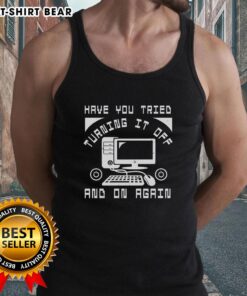 Funny tech support tank top featuring the phrase 'Have You Tried Turning It Off And On Again' in a playful design.