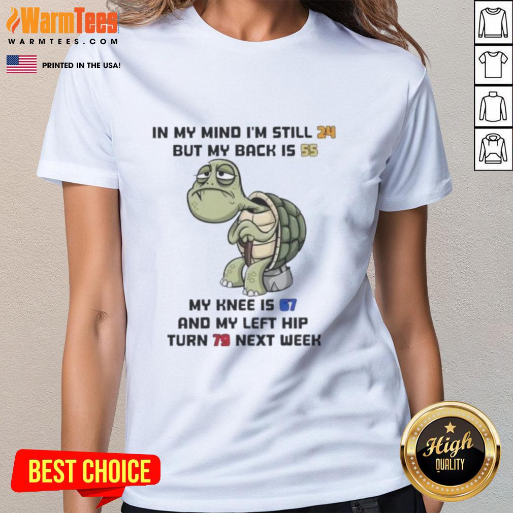 funny-turtle-in-my-mind-im-still-24-but-my-back-is-55-my-knee-is-67-and-my-left-hip-turn-79-next-week-ladies-tee Funny turtle graphic shirt with the quote about age and body parts, perfect for humor lovers and casual wear.