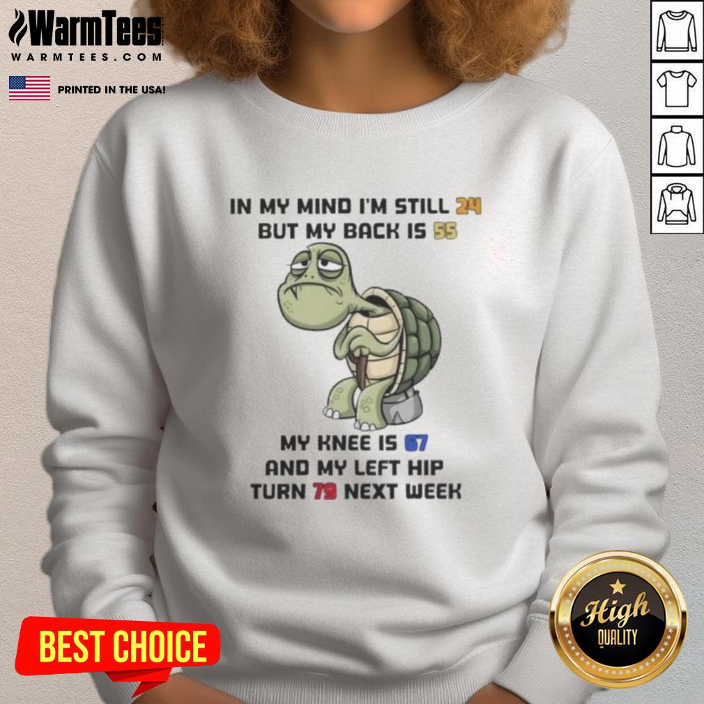 funny-turtle-in-my-mind-im-still-24-but-my-back-is-55-my-knee-is-67-and-my-left-hip-turn-79-next-week-sweatshirt Funny turtle sweatshirt design featuring the phrase about aging, highlighting humor in feeling older than one's age.