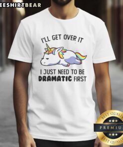 Alt Text: Funny unicorn graphic tee with the phrase I'll Get Over It, I Just Need To Be Dramatic First for quirky style.