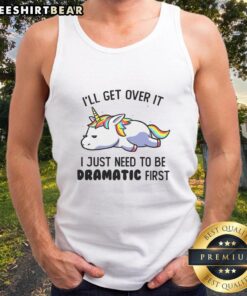 Funny unicorn tank top with the phrase I'll get over it, I just need to be dramatic first perfect for casual wear.