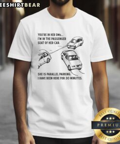 Funny 'Youre In Her DMs, Im In The Passenger Seat' t-shirt featuring a humorous take on parallel parking.