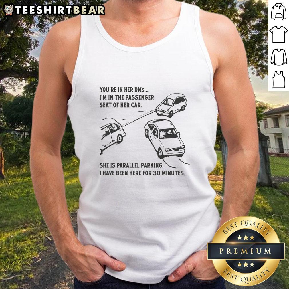 Funny You're In Her DMs I'm In The Passenger Seat Of Her Car She Is Parallel Parking Tank Top Funny meme of a guy in a tank top humorously saying 'You're in her DMs, I'm in the passenger seat' during parallel parking.