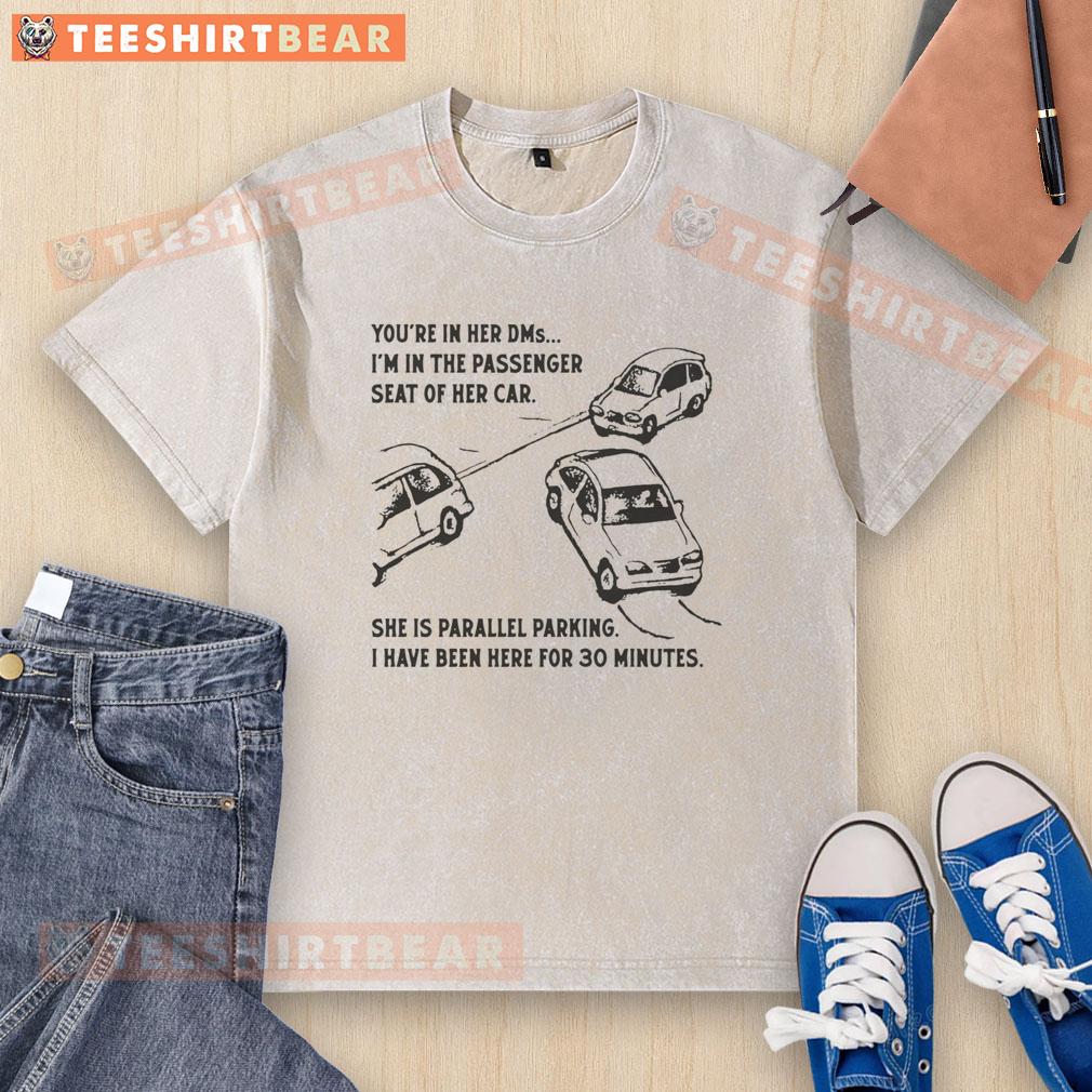 Funny You're In Her DMs I'm In The Passenger Seat Of Her Car She Is Parallel Parking Washed T-Shirt Funny 'Youre in her DMs, Im in the passenger seat' washed t-shirt design featuring humorous parallel parking theme.