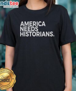 Good America Needs Historians ladies tee featuring a stylish design perfect for history enthusiasts and casual wear.