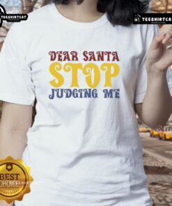 Good Dear Santa Stop Judging Me Ladies Tee featuring a humorous design perfect for Christmas festivities.