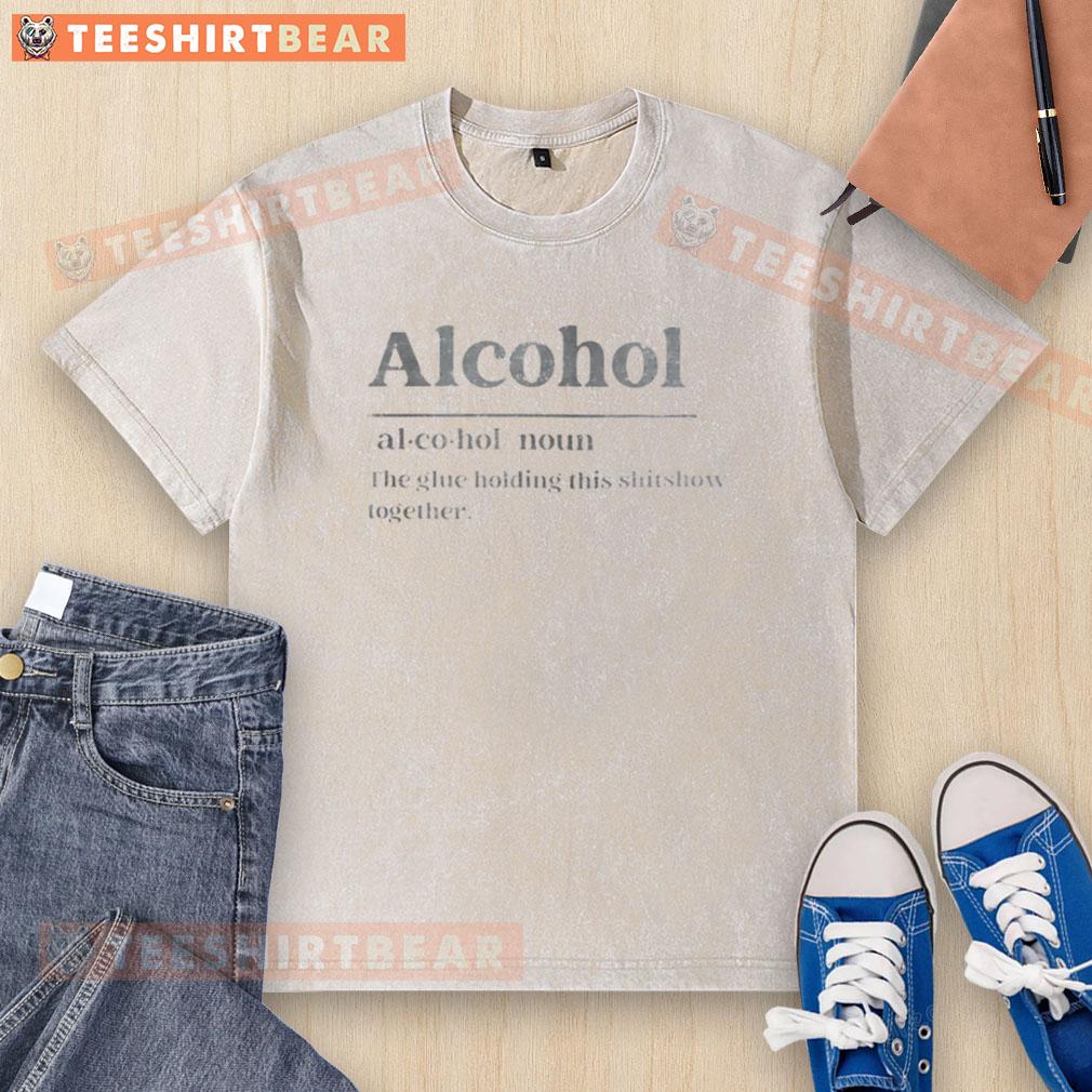 Good Definition Of Alcohol The Glue Holding This Shitshow Together Washed T-Shirt Trendy washed t-shirt featuring the phrase 'Good Definition of Alcohol: The Glue Holding This Shitshow Together'