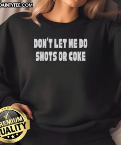 Good Don't Let Me Do Shots or Coke Sweatshirt featuring bold graphic text on a cozy pullover for casual style.