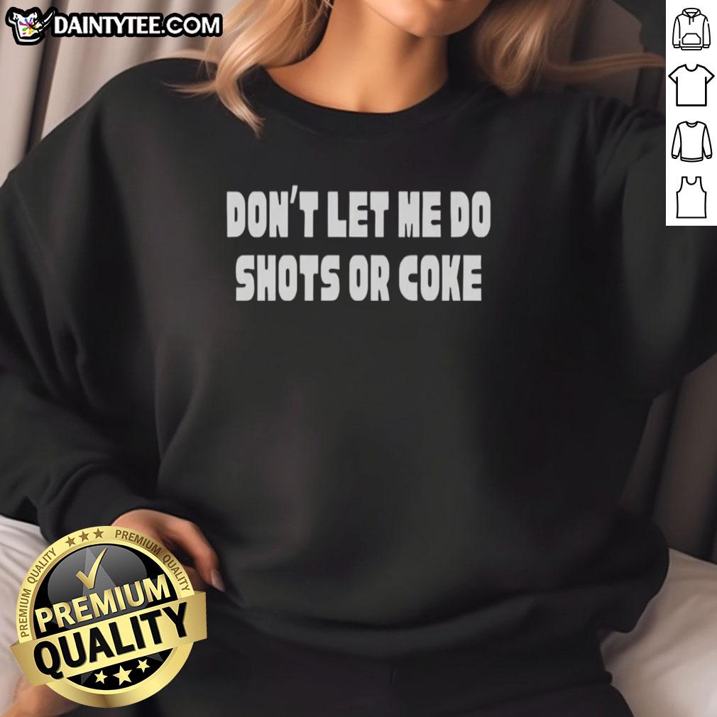 good-dont-let-me-do-shots-or-coke-sweatshirt Good Don't Let Me Do Shots or Coke Sweatshirt featuring bold graphic text on a cozy pullover for casual style.