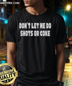 Good Don't Let Me Do Shots Or Coke T-Shirt featuring a humorous slogan for party lovers and fun enthusiasts.