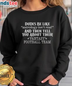 Good Dudes Be Like Astrology Isn't Real Sweatshirt featuring a humorous design about fantasy football teams.