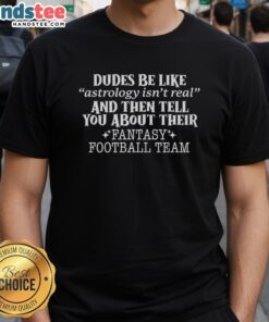 Funny t-shirt featuring the phrase 'Good Dudes Be Like Astrology Isn't Real' with a fantasy football theme.