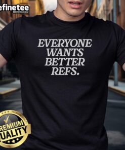 Good Everyone Wants Better Refs T-Shirt featuring a bold graphic design for sports fans advocating for improved referees.