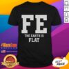 Good Fe The Earth Is Flat T-Shirt featuring a bold graphic design promoting flat Earth beliefs, perfect for enthusiasts.