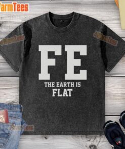 Good FE The Earth Is Flat washed t-shirt featuring a bold graphic design for flat earth enthusiasts.