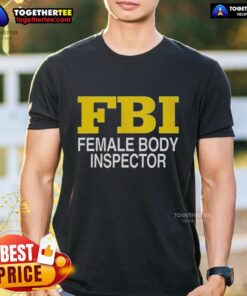Good Female Body Inspector FBI T-Shirt featuring a humorous design, perfect for fans of quirky FBI apparel and gifts.