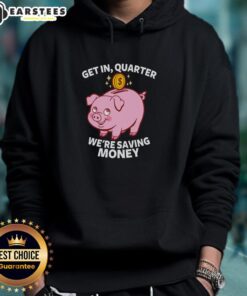 Good Get In Quarter We're Saving Money Hoodie in cozy fabric, perfect for casual wear and expressing savings mindset.