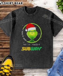 Good Grinch Christmas T-shirt featuring a humorous quote about working at Subway and losing a smile.