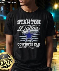 Good I Am A Stanton I May Not Be In Dallas But I'M A Cowboys Fan T-Shirt design showcasing Cowboys pride.