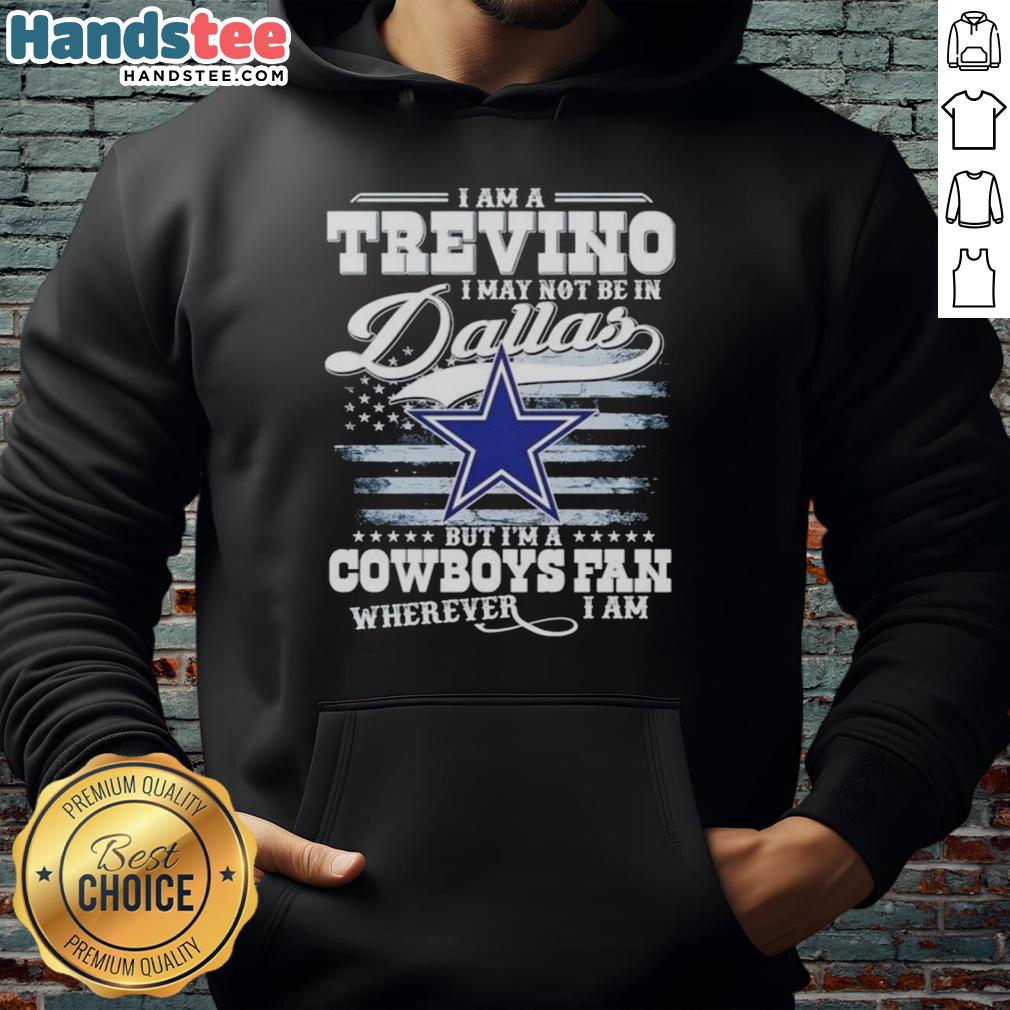 good-i-am-a-trevino-i-may-not-be-in-dallas-but-im-a-cowboys-fan-wherever-i-am-hoodie Good I Am A Trevino I May Not Be In Dallas But I'm A Cowboys Fan Wherever I Am T-Shirt - Image 2
