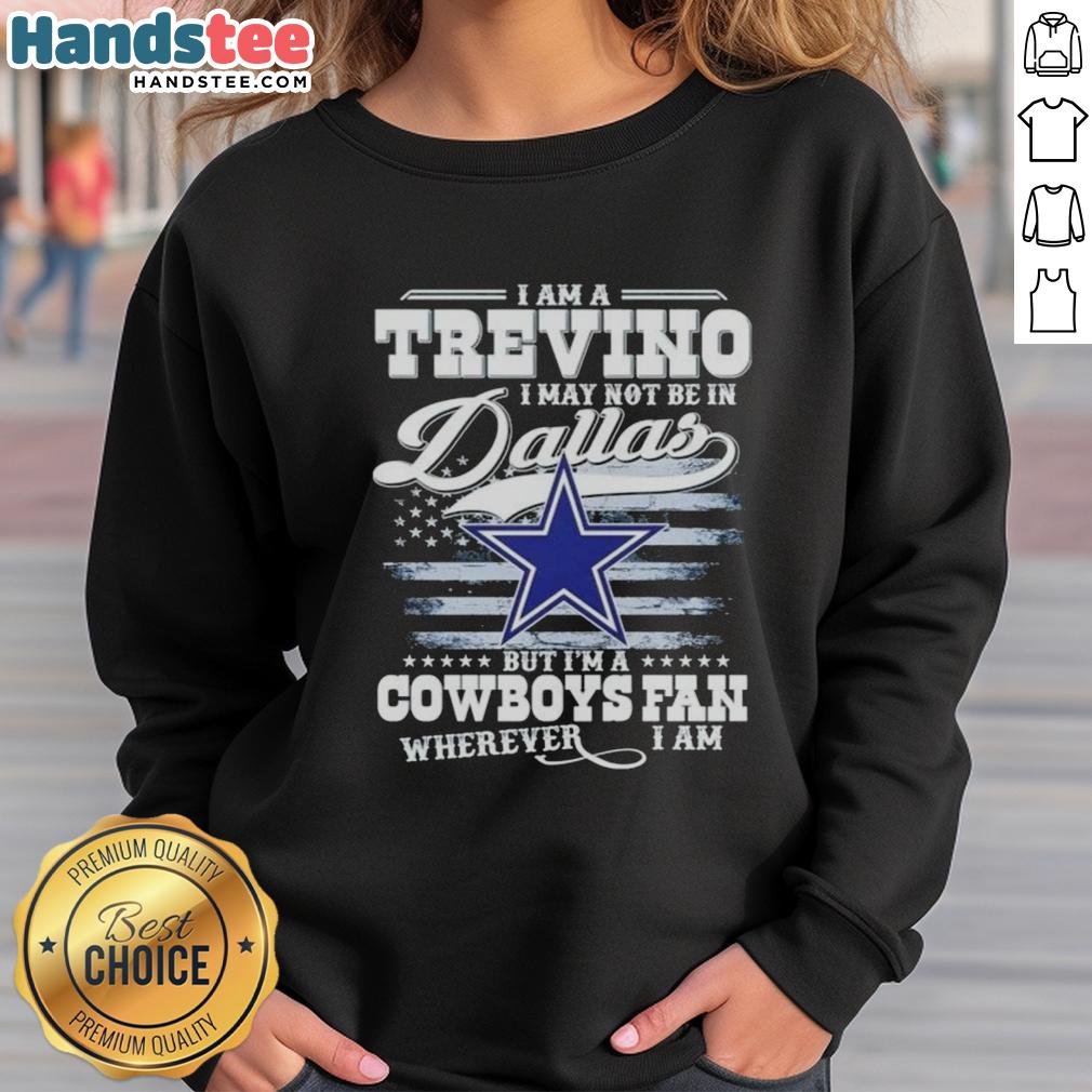 good-i-am-a-trevino-i-may-not-be-in-dallas-but-im-a-cowboys-fan-wherever-i-am-sweatshirt Good I Am A Trevino I May Not Be In Dallas But I'm A Cowboys Fan Wherever I Am T-Shirt - Image 5