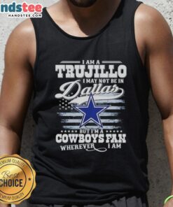 Good I Am A Trujillo I May Not Be In Dallas But I'm A Cowboys Fan Wherever I Am T-Shirt - Image 4
