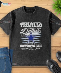 Good I Am A Trujillo I May Not Be In Dallas But I'm A Cowboys Fan Wherever I Am T-Shirt - Image 6
