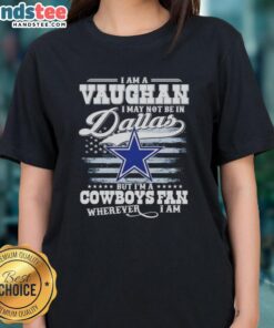 Good I Am A Vaughan I May Not Be In Dallas But I'm A Cowboys Fan Wherever I Am T-Shirt - Image 3