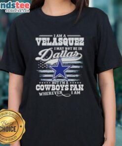 Good I Am A Velasquez I May Not Be In Dallas But I'm A Cowboys Fan Wherever I Am T-Shirt - Image 3