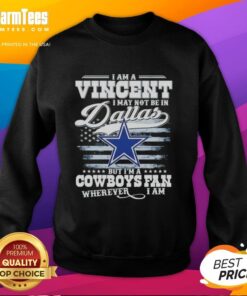 Cozy 'Good I Am A Vincent I May Not Be In Dallas But Im A Cowboys Fan Wherever I Am' sweatshirt for dedicated fans.