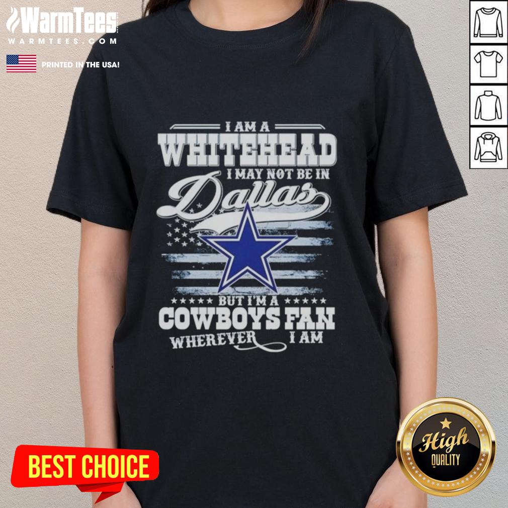 good-i-am-a-whitehead-i-may-not-be-in-dallas-but-im-a-cowboys-fan-wherever-i-am-ladies-tee Good I Am A Whitehead Ladies Tee for Cowboys fans, showcasing team spirit anywhere with stylish design.