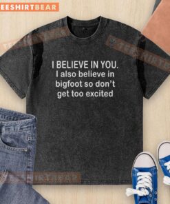 Washed t-shirt featuring 'I Believe In You, I Also Believe In Bigfoot' graphic for casual wear enthusiasts.