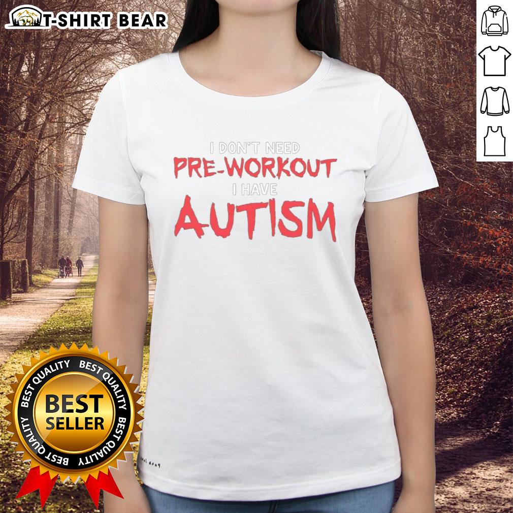 Good I Don'T Need Pre Workout I Have Autism Ladies Tee Good I Don't Need Pre Workout I Have Autism Ladies Tee - Stylish and empowering shirt for autism awareness.