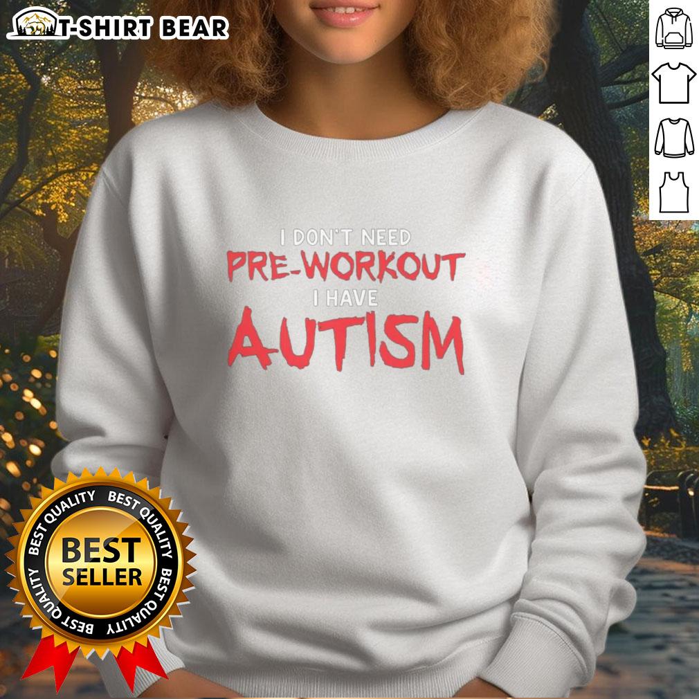 Good I Don'T Need Pre Workout I Have Autism Sweatshirt Good I Don't Need Pre Workout I Have Autism sweatshirt featuring a bold, motivational design for neurodiversity awareness.