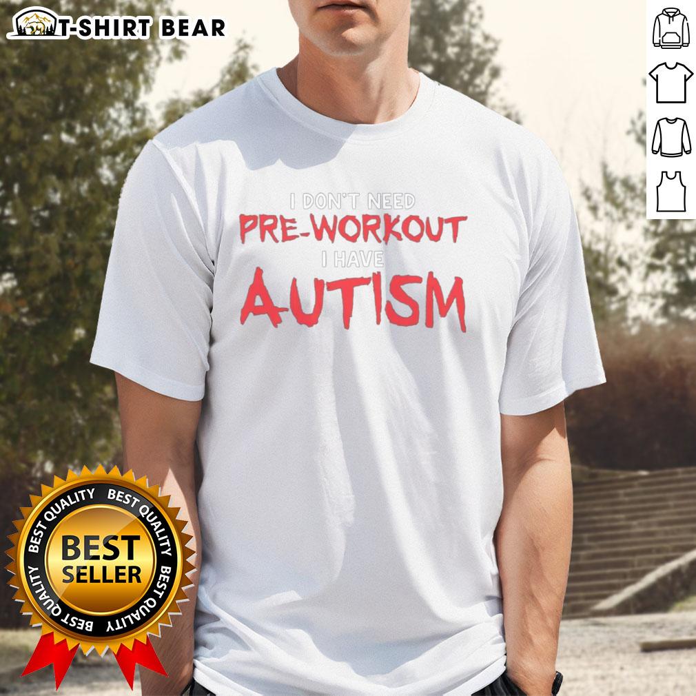 Good I Don'T Need Pre Workout I Have Autism T Shirt Good I Don't Need Pre-Workout I Have Autism T-Shirt featuring bold text design for autism awareness and fitness enthusiasts.