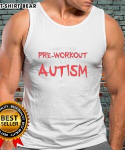 Autism tank top with the phrase 'Good, I dont need pre-workout, I have autism' in bold, eye-catching letters.