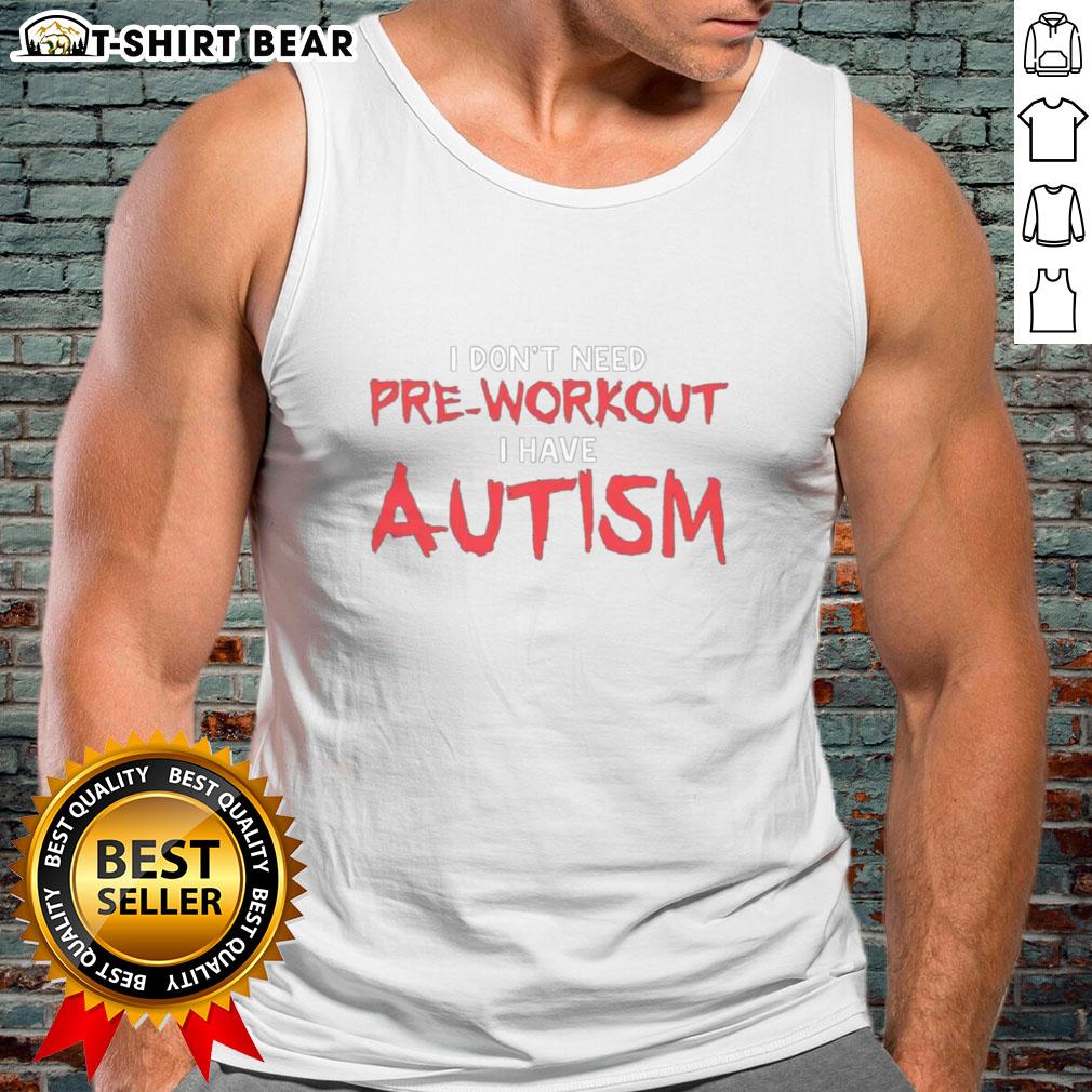 Good I Don'T Need Pre Workout I Have Autism Tank Top Autism tank top with the phrase 'Good, I dont need pre-workout, I have autism' in bold, eye-catching letters.