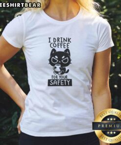 Good I Drink Coffee For Your Safety Ladies Tee design featuring a playful coffee graphic and bold text.