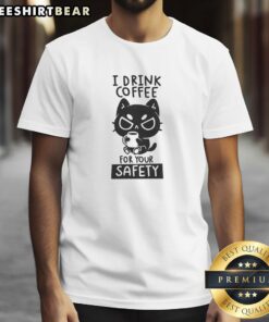 Good I Drink Coffee For Your Safety T-Shirt featuring a humorous coffee-themed design for coffee lovers.